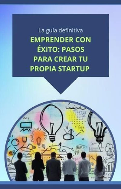 Emprender con éxito: pasos para crear tu propia startup
