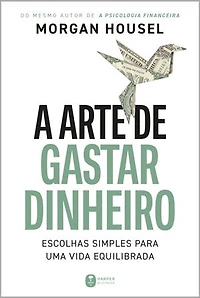 A arte de gastar dinheiro: Escolhas simples para uma vida equilibrada – Do mesmo autor de "A psicologia financeira"