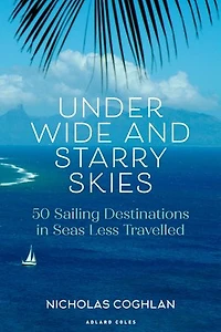 Under Wide and Starry Skies: 50 Sailing Destinations Seas Less Travelled