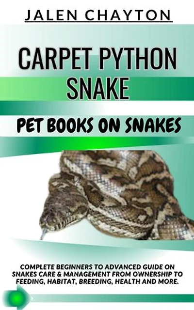 CARPET PYTHON SNAKE PET BOOKS ON SNAKES: Complete Beginners To Advanced Guide On Snakes Care & Management From Ownership To Feeding, Habitat, Breeding, Health And more.