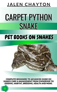 CARPET PYTHON SNAKE PET BOOKS ON SNAKES: Complete Beginners To Advanced Guide On Snakes Care & Management From Ownership To Feeding, Habitat, Breeding, Health And more.