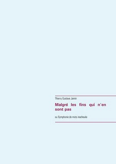 Malgré les fins qui n'en sont pas: ou Symphonie de mots inachevée