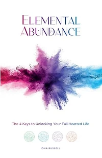 Elemental Abundance: The 4 Keys to Unlocking Your Full Hearted Life