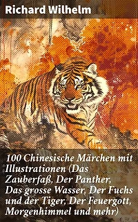 100 Chinesische Märchen mit Illustrationen (Das Zauberfaß, Der Panther, Das grosse Wasser, Der Fuchs und der Tiger, Der Feuergott, Morgenhimmel und mehr): Bereicherte Ausgabe.