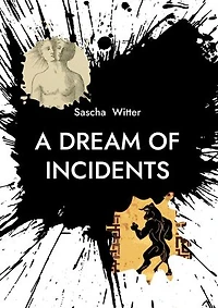 A Dream Of Incidents: New Poems & Songs By Sascha Witter