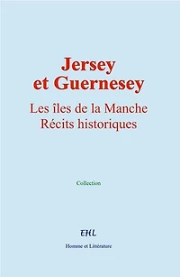 Jersey et Guernesey: Les îles de la Manche. Récits historiques