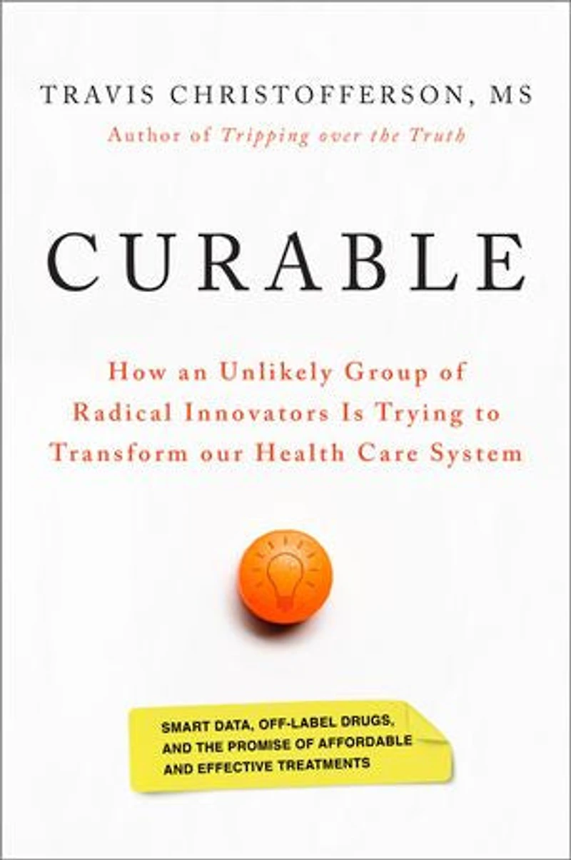 Curable: How An Unlikely Group Of Radical Innovators Is Trying To Transform Our Health Care System