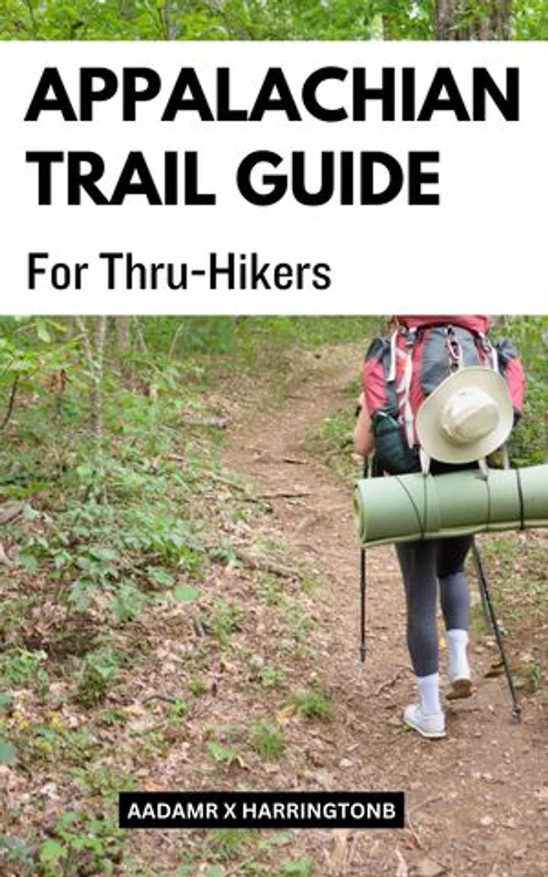 Appalachian Trail Guide For Thru-Hikers: A Complete Guide To Hiking The Appalachian Trail From End To End | Planning And Organizational Strategies For A Successful Through-Hike
