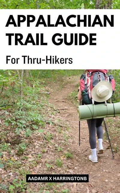 Appalachian Trail Guide For Thru-Hikers: A Complete Guide To Hiking The Appalachian Trail From End To End | Planning And Organizational Strategies For A Successful Through-Hike