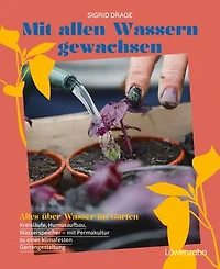 Mit allen Wassern gewachsen: Alles über Wasser im Garten: Kreisläufe, Humusaufbau, Wasserspeicher - mit Permakultur zu einer klimafesten Gestaltung