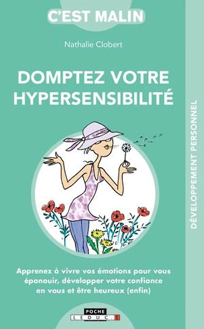 Domptez votre hypersensibilité: apprenez à vivre vos émotions pour vous épanouir et être heureux (enfin)