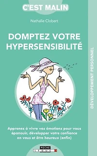 Domptez votre hypersensibilité: apprenez à vivre vos émotions pour vous épanouir et être heureux (enfin)