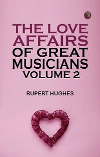 The Love Affairs of Great Musicians Volume 2