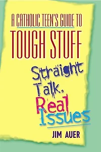 A Catholic Teen's Guide to Tough Stuff: Straight Talk, Real Issues