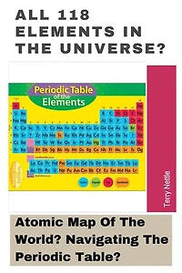 All 118 Elements In The Universe?: Atomic Map Of The World? Navigating The Periodic Table?