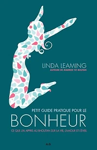 Petit guide pratique pour le bonheur: ce que j'ai appris au Bhoutan sur la vie, l'amour et l'éveil