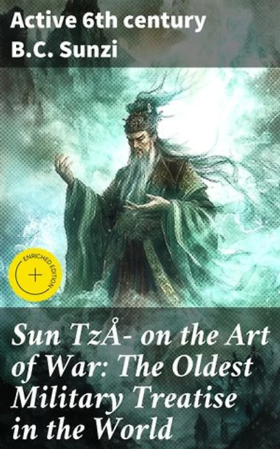 Sun Tzŭ on the Art of War: The Oldest Military Treatise in the World: Enriched edition. Strategic Insights from Ancient Warfare Mastery