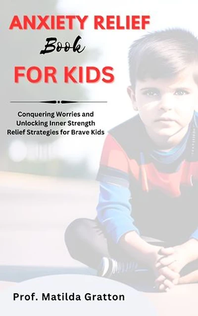 ANXIETY RELIEF BOOK FOR KIDS: Conquering Worries and Unlocking Inner Strength Relief Strategies for Brave Kids