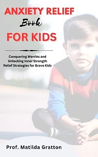 ANXIETY RELIEF BOOK FOR KIDS: Conquering Worries and Unlocking Inner Strength Relief Strategies for Brave Kids