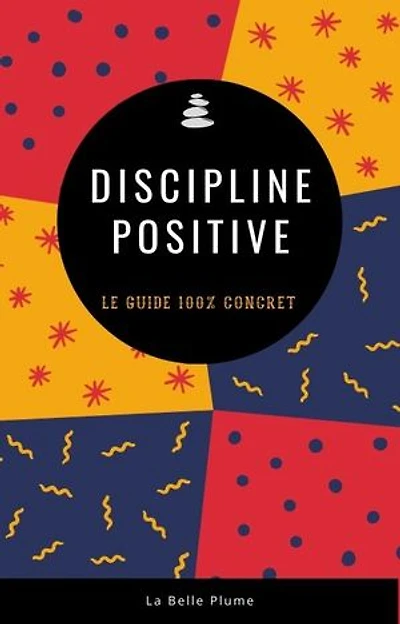 Discipline positive, éducation bienveillante: Le guide 100% concret !