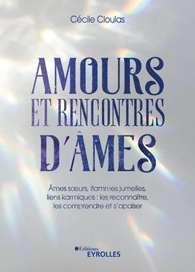 Amours et rencontres d'âmes: âmes soeurs, flammes jumelles, liens karmiques