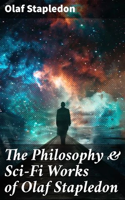 The Philosophy & Sci-Fi Works of Olaf Stapledon: Exploring Cosmic and Metaphysical Themes in Speculative Fiction
