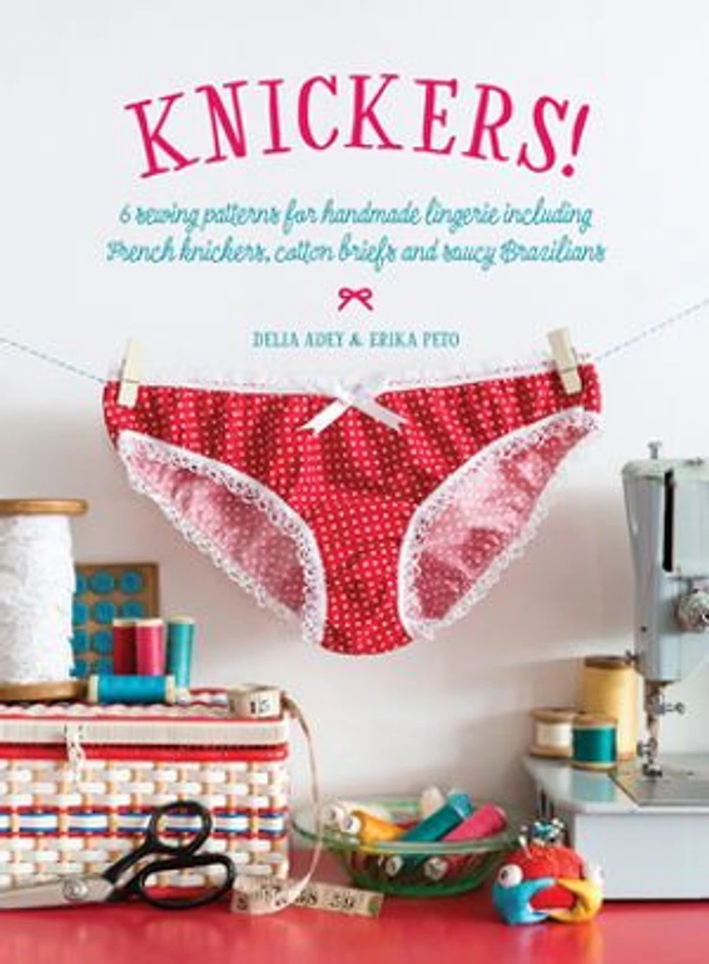 Knickers!: 6 Sewing Patterns for Handmade Lingerie including French knickers, cotton briefs and saucy Brazilians