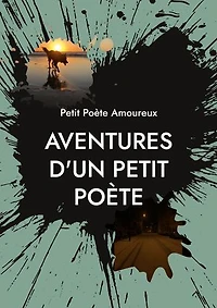 Aventures d'un Petit Poète: Paysages de Vie et d'Âme, d'Amour et de Mort