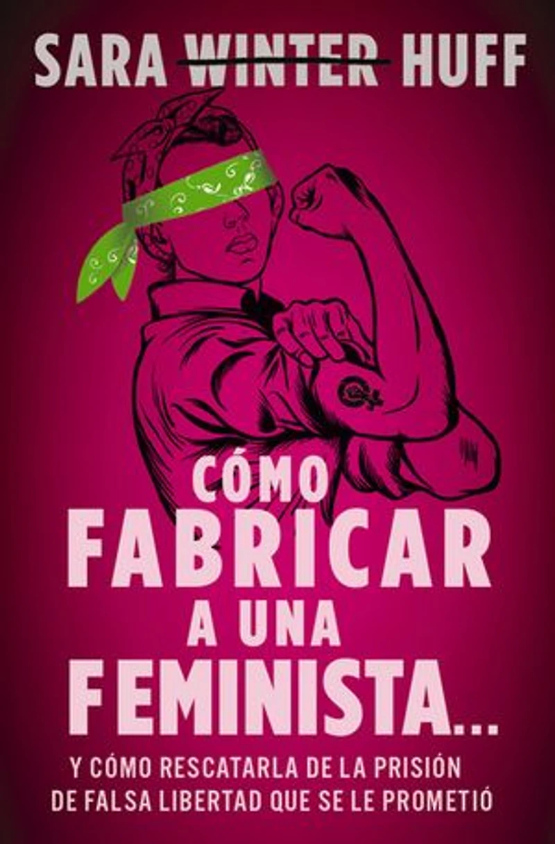 cómo fabricar a una feminista...: y rescatarla de la prisión falsa libertad que se le prometió