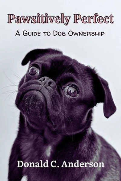 Pawsitively Perfect: A Guide to Dog Ownership: Your Complete Comprehensive Handbook; for a Lifelong Bond with Your Canine Companion, Adult Dog Care, Training, Health and Wellness and lots more.
