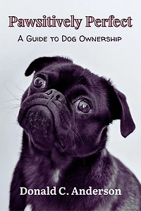Pawsitively Perfect: A Guide to Dog Ownership: Your Complete Comprehensive Handbook; for a Lifelong Bond with Your Canine Companion, Adult Dog Care, Training, Health and Wellness and lots more.