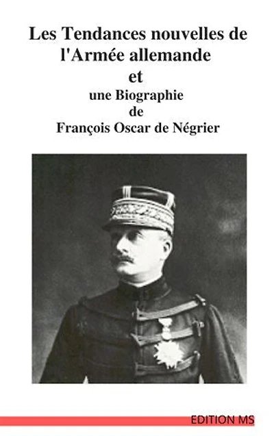 LES TENDANCES NOUVELLES DE L’ARMÉE ALLEMANDE: UNE BIOGRAPHIE de François Oscar de Négrier