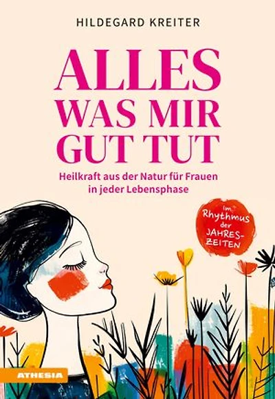 Alles was mir gut tut: Heilkraft aus der Natur für Frauen in jeder Lebensphase