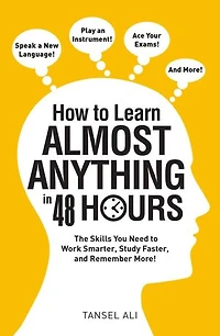 How to Learn Almost Anything 48 Hours: The Skills You Need Work Smarter, Study Faster, and Remember More!