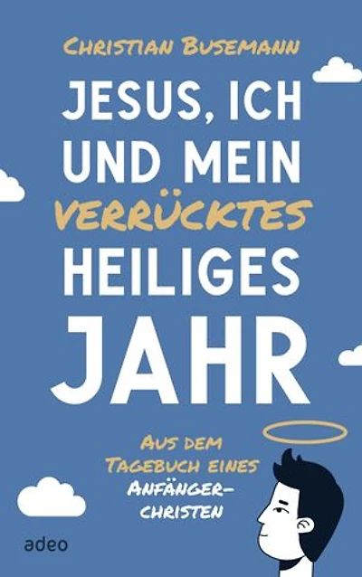 Jesus, ich und mein verrücktes heiliges Jahr: Aus dem Tagebuch eines Anfängerchristen