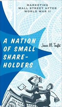 A Nation of Small Shareholders: Marketing Wall Street after World War II