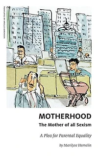 Motherhood, The Mother Of All Sexism: A Plea For Parental Equality