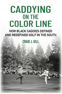 Caddying On the Color Line: How Black Caddies Defined and Redefined Golf in the South