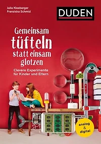 Gemeinsam tüfteln statt einsam glotzen: Clevere Experimente für Kinder und Eltern. Analog & digital