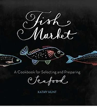 Fish Market: A Cookbook for Selecting and Preparing Seafood