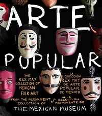 Arte Popular: The Rex May Collection Of Mexican Folk Art