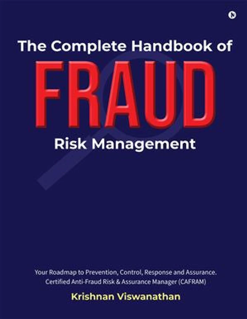 The Complete Handbook of Fraud Risk Management: Your Roadmap to Prevention, Control, Response and Assurance. Certified Anti-Fraud Risk and Assurance Manager (CAFRAM)