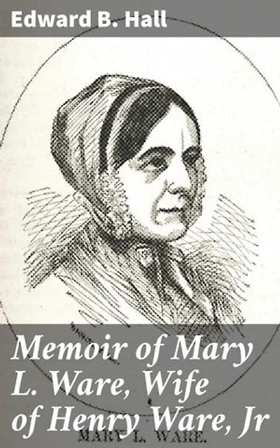 Memoir of Mary L. Ware, Wife of Henry Ware, Jr: Unveiling the Life of a Remarkable Woman in the Early 19th Century