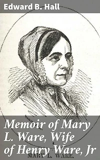 Memoir of Mary L. Ware, Wife of Henry Ware, Jr: Unveiling the Life of a Remarkable Woman in the Early 19th Century