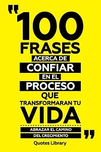 100 Frases Acerca De Confiar En El Proceso Que Transformaran Tu Vida - Abrazar El Camino Del Crecimiento