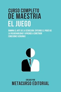 Curso Completo De Maestria El Juego: Domina El Arte De La Seduccion, Entiende El Poder De La Vulnerabilidad Y Aprende A Construir Conexiones Genuinas