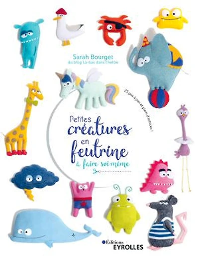 Petites créatures en feutrine à faire soi-même: 25 pas et plein d'astuces !