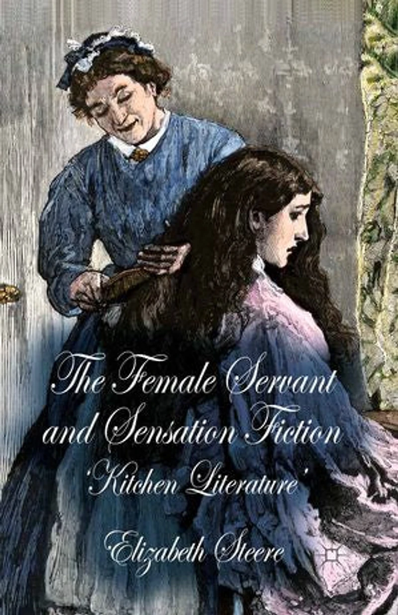 The Female Servant and Sensation Fiction: 'Kitchen Literature'