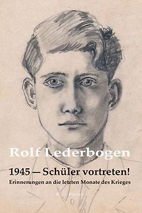 1945 – Schüler vortreten!: Erinnerungen an die letzten Monate des Krieges
