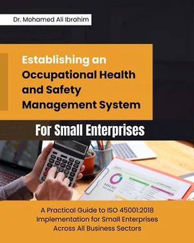 Establishing an Occupational Health and Safety Management System for Small Enterprises: A Practical Guide to ISO 45001: 2018 Implementation for Small Enterprises Across All Business Sectors